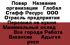 Повар › Название организации ­ Глобал Стафф Ресурс, ООО › Отрасль предприятия ­ Персонал на кухню › Минимальный оклад ­ 25 000 - Все города Работа » Вакансии   . Адыгея респ.